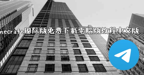 minecraft國际版免费下載電腦版教程中文版