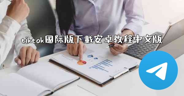 tiktok國际版下載安卓教程中文版