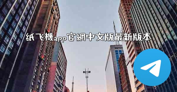 纸飞機app官網中文版最新版本
