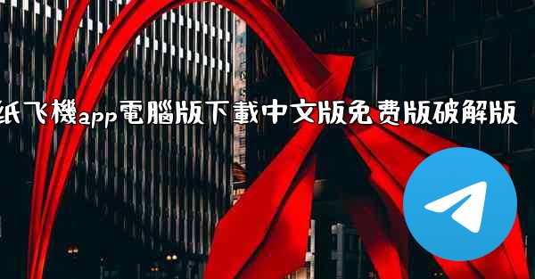 纸飞機app電腦版下載中文版免费版破解版