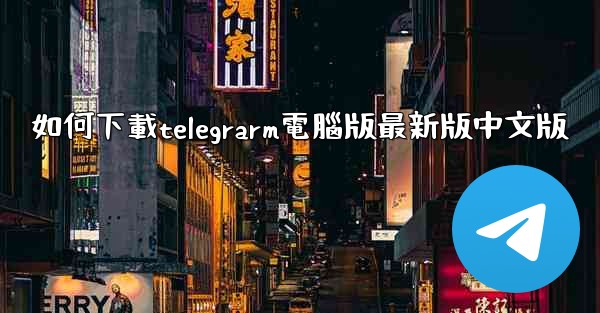 如何下載telegrarm電腦版最新版中文版