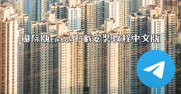 國际版tiktok下載安裝教程中文版