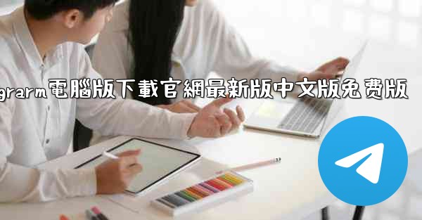 telegrarm電腦版下載官網最新版中文版免费版