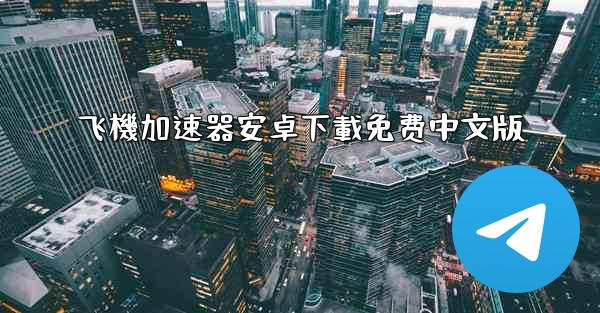飞機加速器安卓下載免费中文版