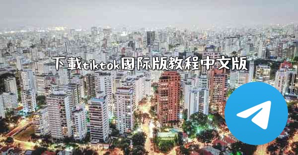 下載tiktok國际版教程中文版