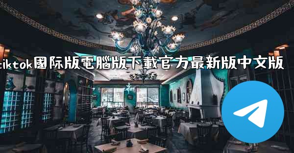tiktok國际版電腦版下載官方最新版中文版