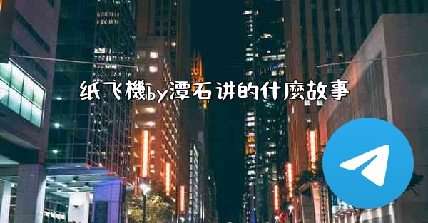 纸飞機by潭石讲的什麼故事