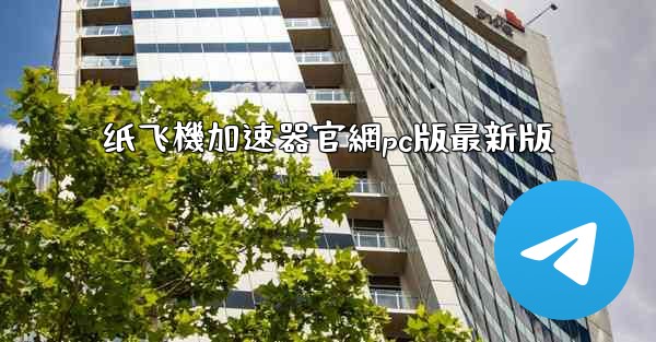 纸飞機加速器官網pc版最新版