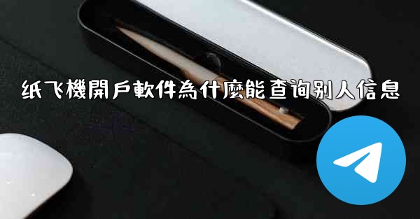 纸飞機開戶軟件為什麼能查询别人信息