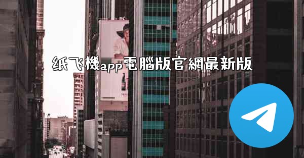 纸飞機app電腦版官網最新版