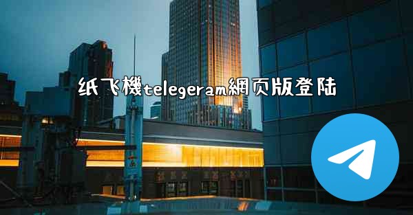 纸飞機telegeram網页版登陆