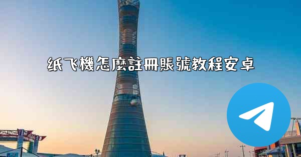 纸飞機怎麼註冊賬號教程安卓