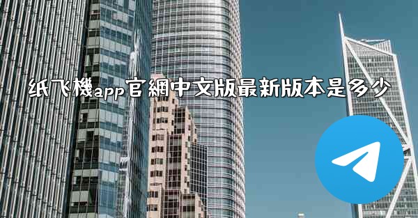 纸飞機app官網中文版最新版本是多少
