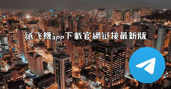 纸飞機app下載官網链接最新版