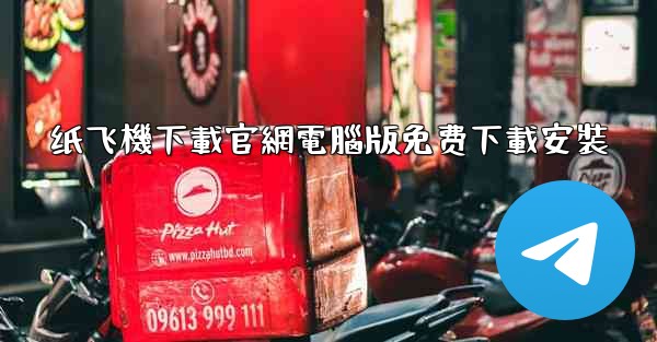 纸飞機下載官網電腦版免费下載安裝