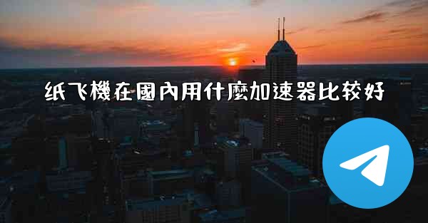 纸飞機在國內用什麼加速器比较好
