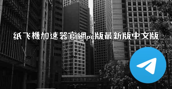 纸飞機加速器官網pc版最新版中文版