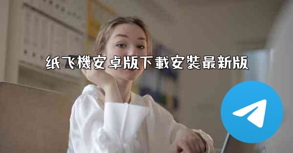 <b>纸飞機安卓版下載安裝最新版</b>