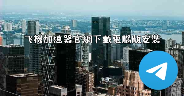飞機加速器官網下載電腦版安裝