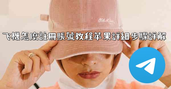 飞機怎麼註冊賬號教程苹果詳細步驟詳解