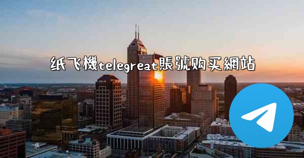 纸飞機telegreat賬號购买網站