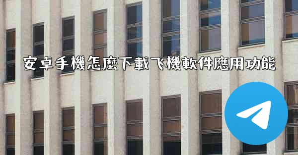 安卓手機怎麼下載飞機軟件應用功能