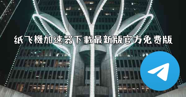 纸飞機加速器下載最新版官方免费版