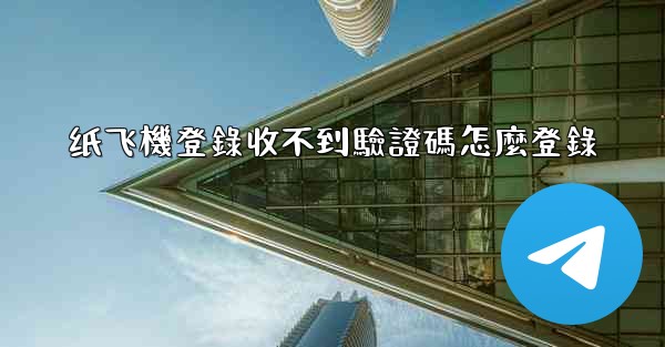 纸飞機登錄收不到驗證碼怎麼登錄