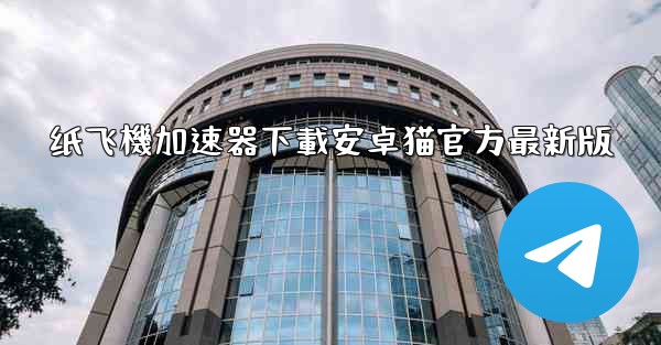 纸飞機加速器下載安卓猫官方最新版