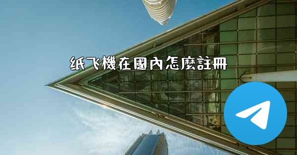 纸飞機在國內怎麼註冊