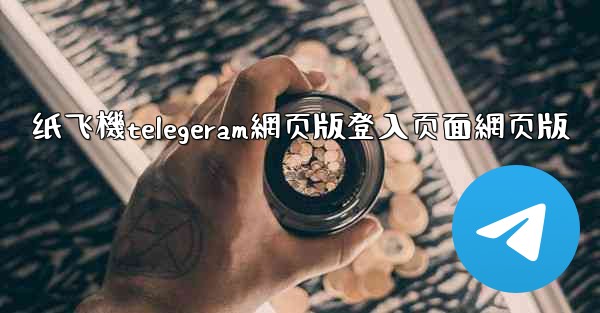 纸飞機telegeram網页版登入页面網页版