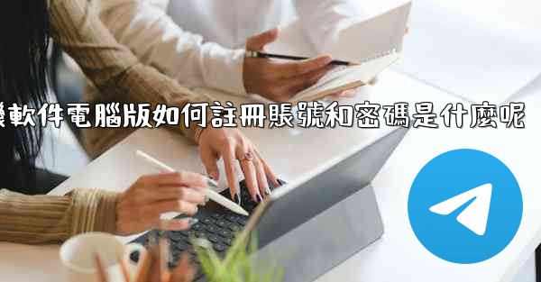 飞機軟件電腦版如何註冊賬號和密碼是什麼呢