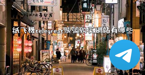 纸飞機telegreat賬號购买網站有哪些