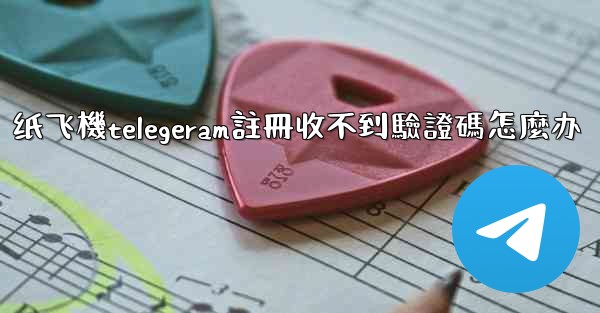 纸飞機telegeram註冊收不到驗證碼怎麼办