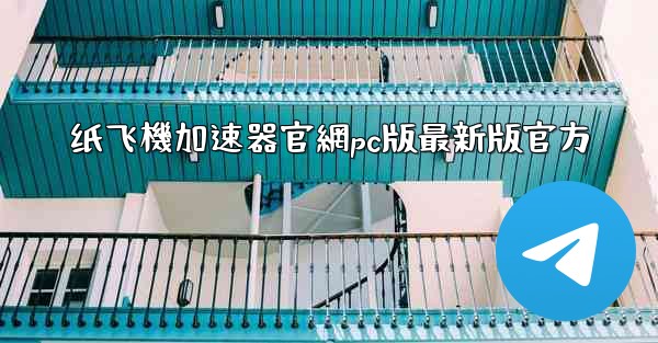 纸飞機加速器官網pc版最新版官方