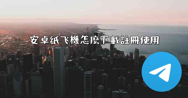 安卓纸飞機怎麼下載註冊使用