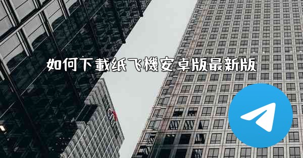 如何下載纸飞機安卓版最新版