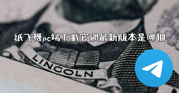 纸飞機pc端下載官網最新版本是哪個