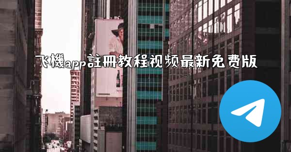 飞機app註冊教程视频最新免费版