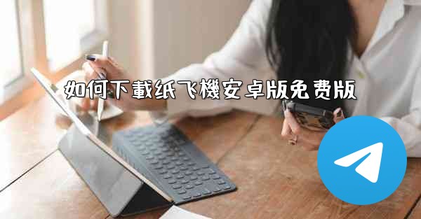 如何下載纸飞機安卓版免费版