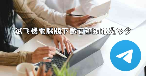 纸飞機電腦版下載官網網址是多少