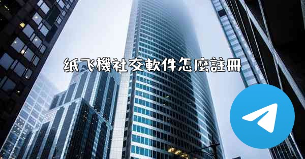 纸飞機社交軟件怎麼註冊