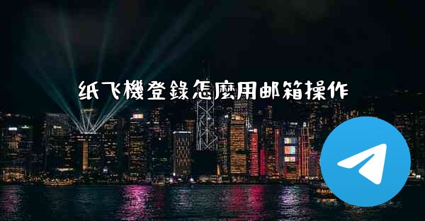 纸飞機登錄怎麼用邮箱操作