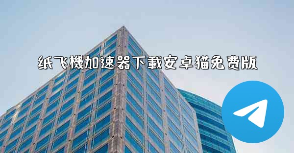 纸飞機加速器下載安卓猫免费版