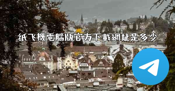 纸飞機電腦版官方下載網址是多少