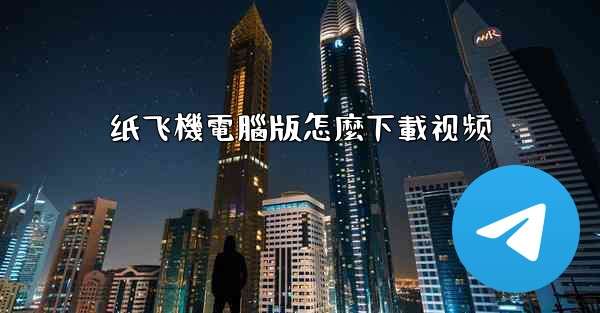 纸飞機電腦版怎麼下載视频