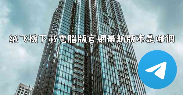 纸飞機下載電腦版官網最新版本是哪個