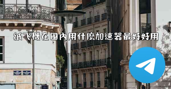 纸飞機在國內用什麼加速器最好好用