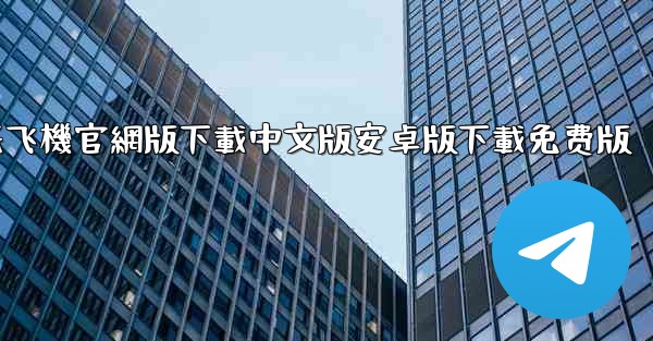纸飞機官網版下載中文版安卓版下載免费版