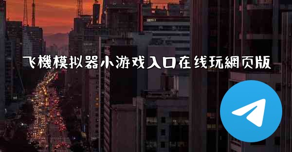 飞機模拟器小游戏入口在线玩網页版